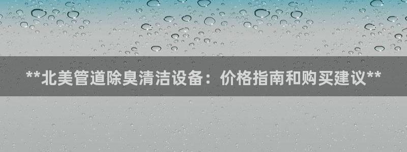 尊龙一人生就是博尊：**北美管道除臭清洁设备：价格指南和